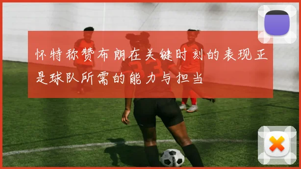 怀特称赞布朗在关键时刻的表现正是球队所需的能力与担当