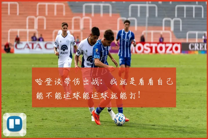 哈登谈带伤出战：我就是看看自己能不能运球能运球就能打！