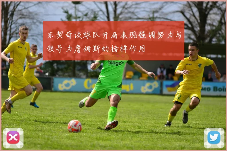 东契奇谈球队开局表现强调努力与领导力詹姆斯的榜样作用