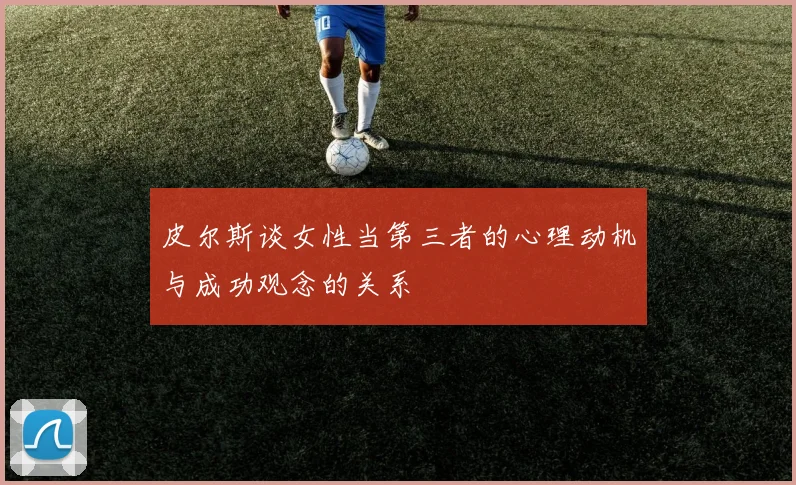 皮尔斯谈女性当第三者的心理动机与成功观念的关系