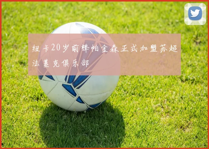 纽卡20岁前锋帕金森正式加盟苏超法基克俱乐部