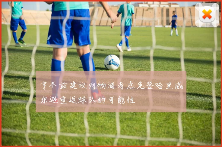 亨乔兹建议利物浦考虑免签哈里威尔逊重返球队的可能性