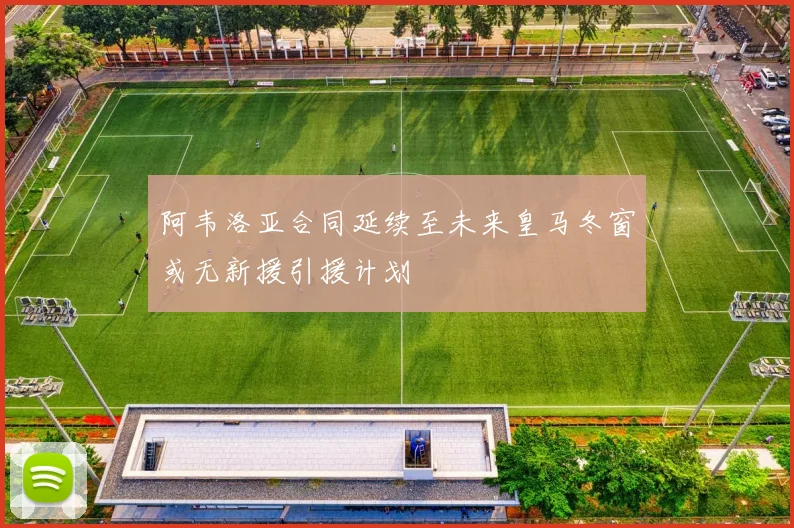 阿韦洛亚合同延续至未来皇马冬窗或无新援引援计划