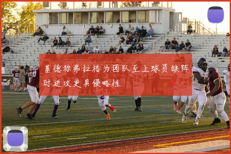 基德称弗拉格为团队至上球员缺阵时进攻更具侵略性