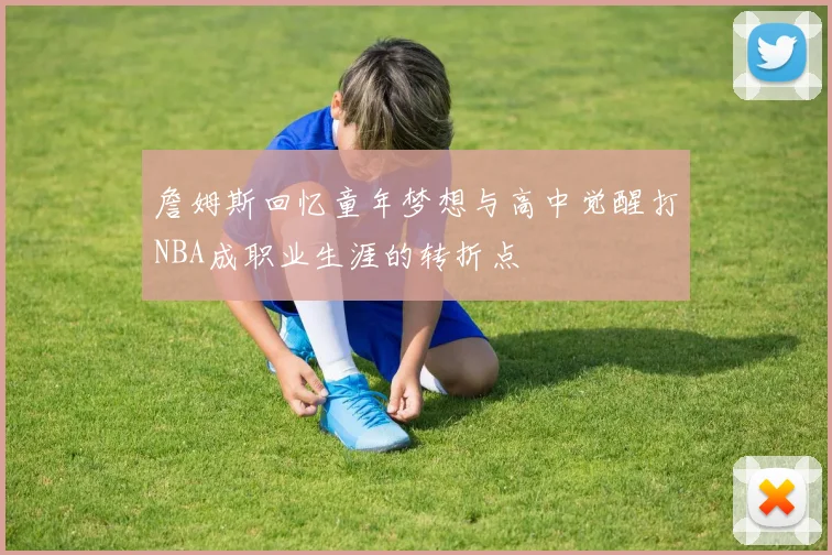 詹姆斯回忆童年梦想与高中觉醒打NBA成职业生涯的转折点