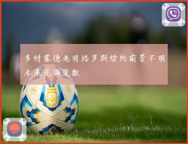 多特蒙德老将格罗斯续约前景不明未来充满变数