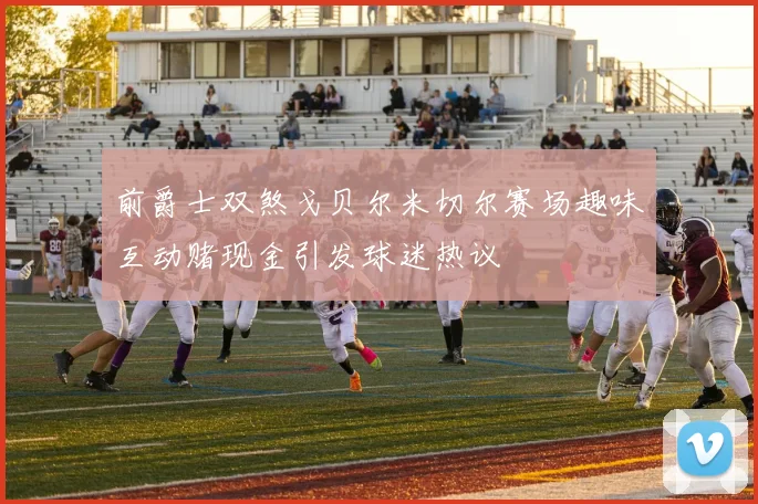 前爵士双煞戈贝尔米切尔赛场趣味互动赌现金引发球迷热议