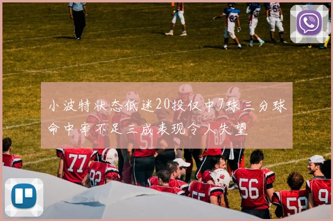 小波特状态低迷20投仅中7球三分球命中率不足三成表现令人失望