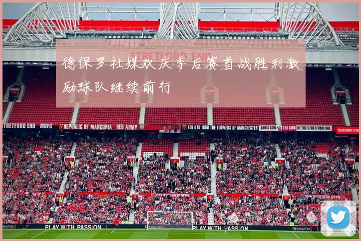 德保罗社媒欢庆季后赛首战胜利激励球队继续前行