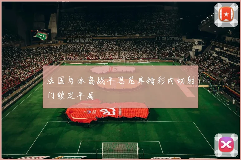 法国与冰岛战平恩昆库精彩内切射门锁定平局