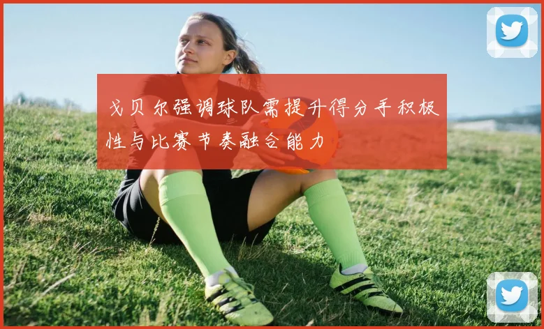 戈贝尔强调球队需提升得分手积极性与比赛节奏融合能力