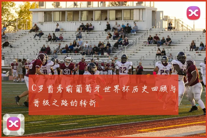 C罗首秀前葡萄牙世界杯历史回顾与晋级之路的转折