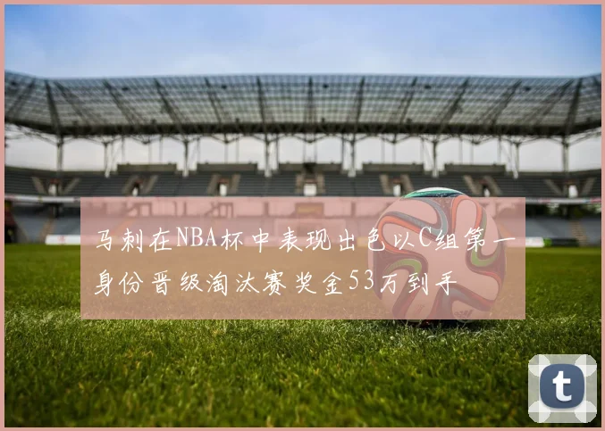 马刺在NBA杯中表现出色以C组第一身份晋级淘汰赛奖金53万到手