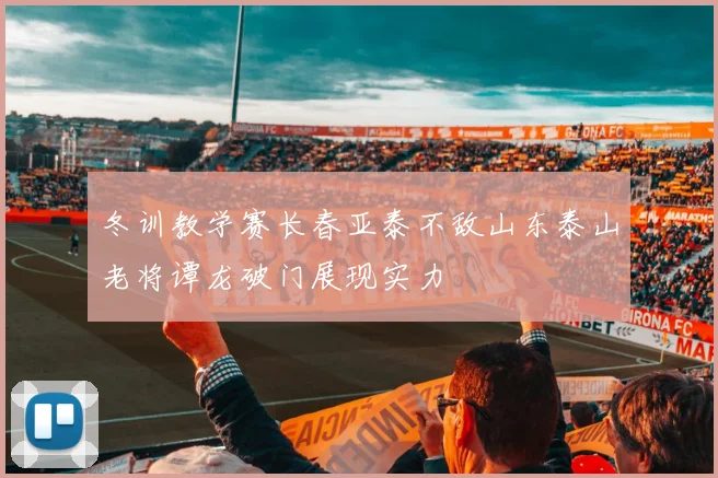 冬训教学赛长春亚泰不敌山东泰山老将谭龙破门展现实力